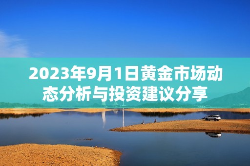 2023年9月1日黄金市场动态分析与投资建议分享