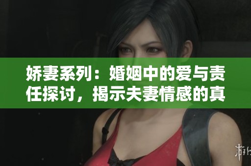 娇妻系列：婚姻中的爱与责任探讨，揭示夫妻情感的真实面貌