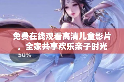 免费在线观看高清儿童影片，全家共享欢乐亲子时光