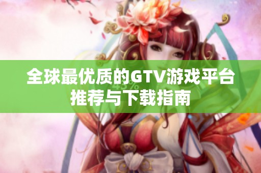 全球最优质的GTV游戏平台推荐与下载指南