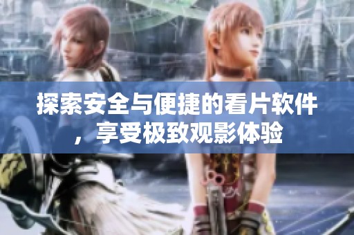 探索安全与便捷的看片软件，享受极致观影体验