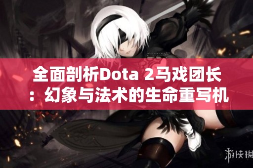全面剖析Dota 2马戏团长：幻象与法术的生命重写机制