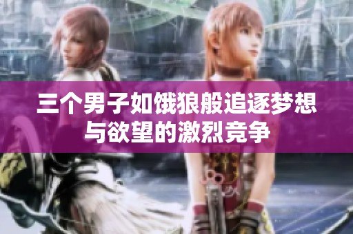 三个男子如饿狼般追逐梦想与欲望的激烈竞争