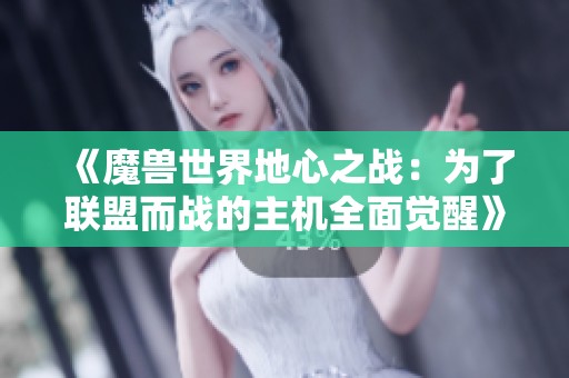 《魔兽世界地心之战：为了联盟而战的主机全面觉醒》