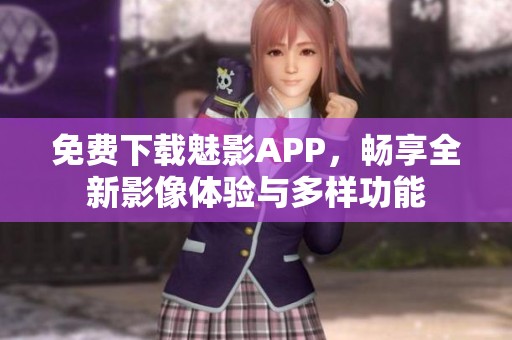 免费下载魅影APP，畅享全新影像体验与多样功能