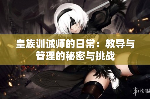 皇族训诫师的日常：教导与管理的秘密与挑战