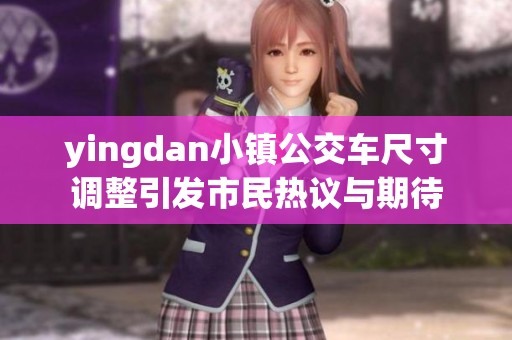 yingdan小镇公交车尺寸调整引发市民热议与期待