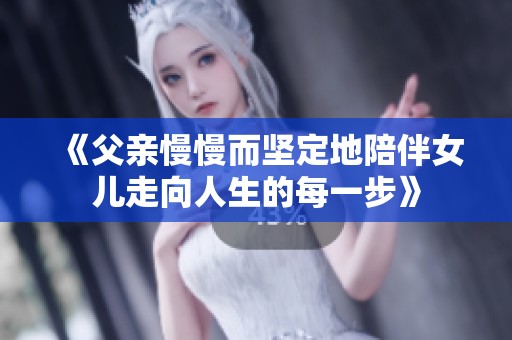 《父亲慢慢而坚定地陪伴女儿走向人生的每一步》