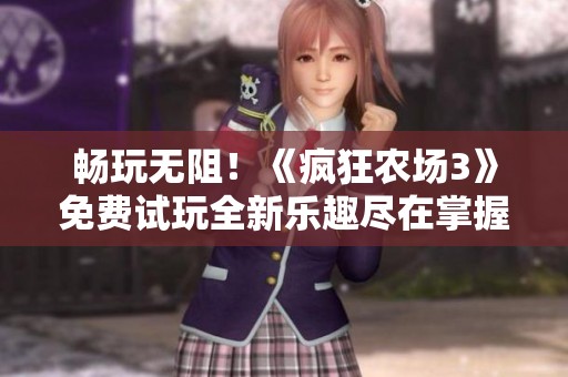 畅玩无阻！《疯狂农场3》免费试玩全新乐趣尽在掌握