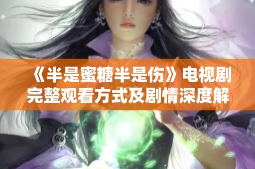 《半是蜜糖半是伤》电视剧完整观看方式及剧情深度解析