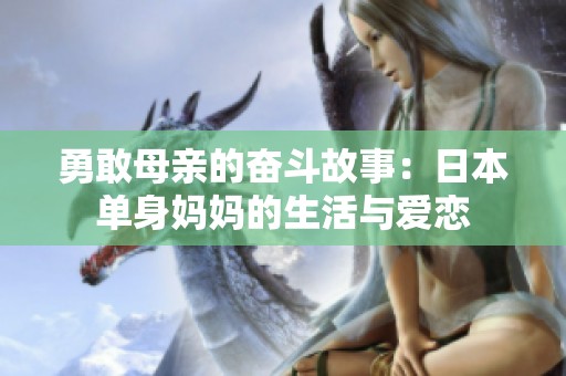 勇敢母亲的奋斗故事：日本单身妈妈的生活与爱恋