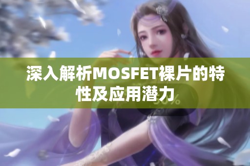 深入解析MOSFET裸片的特性及应用潜力