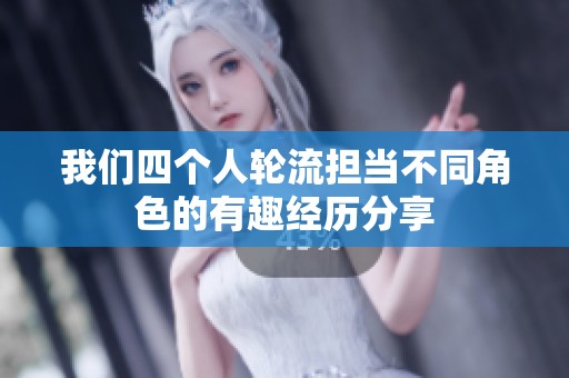 我们四个人轮流担当不同角色的有趣经历分享