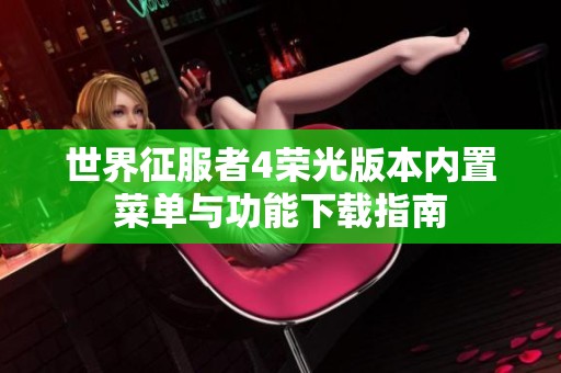 世界征服者4荣光版本内置菜单与功能下载指南