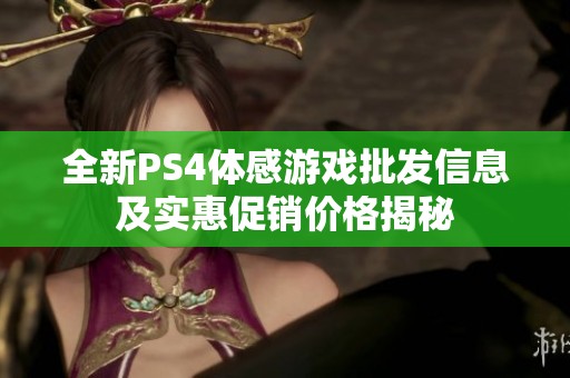 全新PS4体感游戏批发信息及实惠促销价格揭秘
