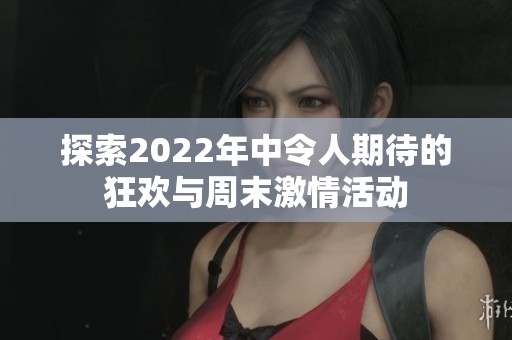 探索2022年中令人期待的狂欢与周末激情活动