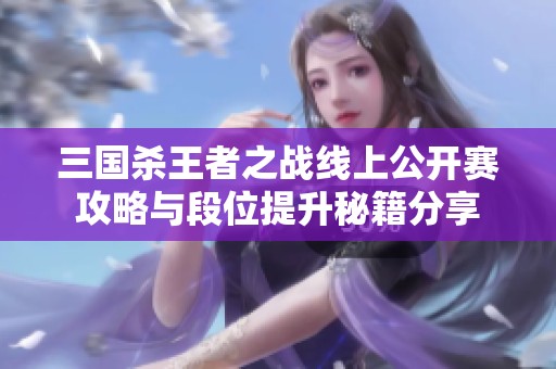 三国杀王者之战线上公开赛攻略与段位提升秘籍分享