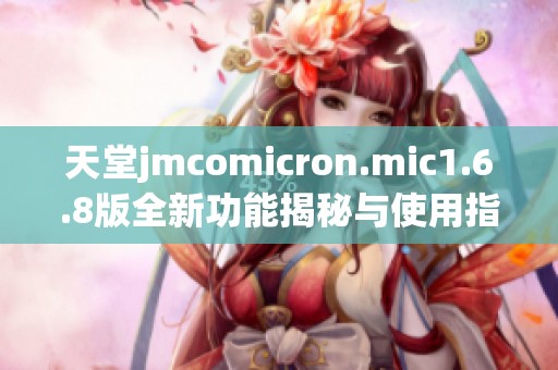 天堂jmcomicron.mic1.6.8版全新功能揭秘与使用指南