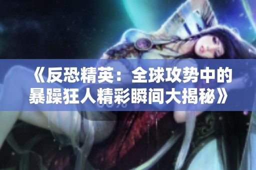 《反恐精英：全球攻势中的暴躁狂人精彩瞬间大揭秘》