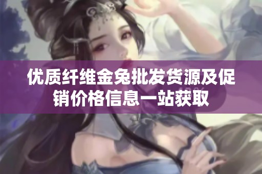 优质纤维金兔批发货源及促销价格信息一站获取