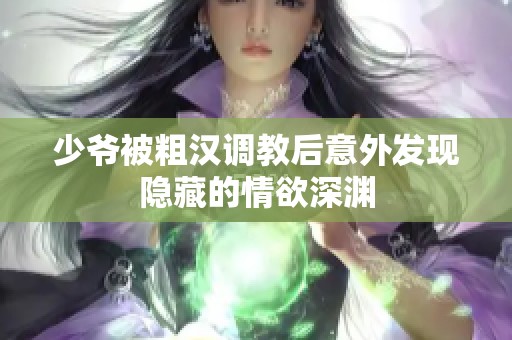 少爷被粗汉调教后意外发现隐藏的情欲深渊