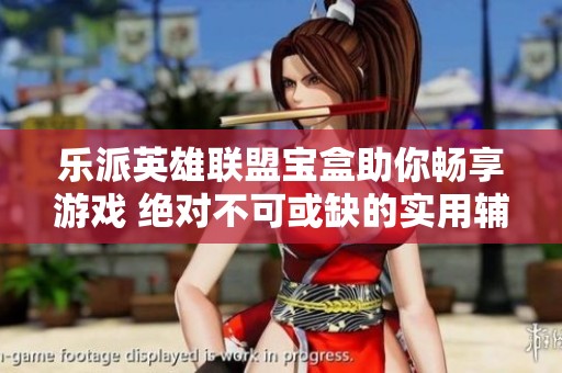 乐派英雄联盟宝盒助你畅享游戏 绝对不可或缺的实用辅助工具