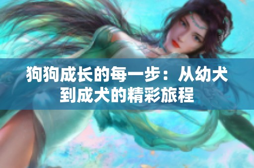 狗狗成长的每一步：从幼犬到成犬的精彩旅程