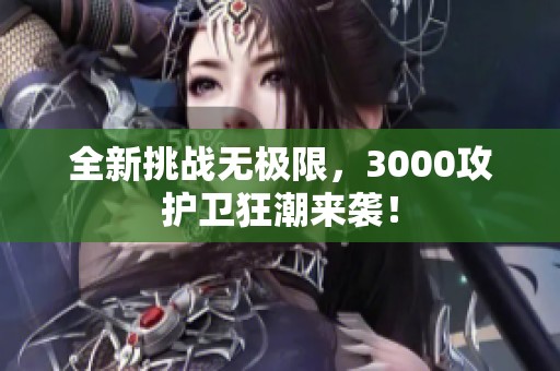 全新挑战无极限，3000攻护卫狂潮来袭！