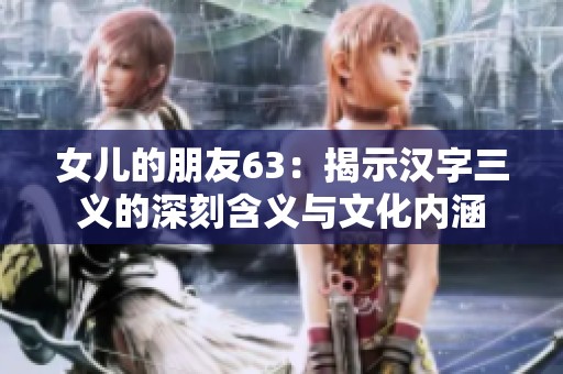 女儿的朋友63：揭示汉字三义的深刻含义与文化内涵