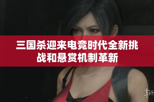 三国杀迎来电竞时代全新挑战和悬赏机制革新