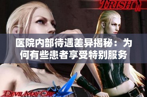 医院内部待遇差异揭秘：为何有些患者享受特别服务