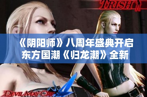 《阴阳师》八周年盛典开启 东方国潮《归龙潮》全新上线庆祝活动