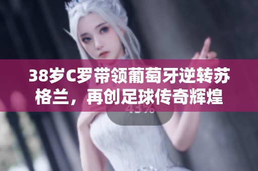 38岁C罗带领葡萄牙逆转苏格兰，再创足球传奇辉煌