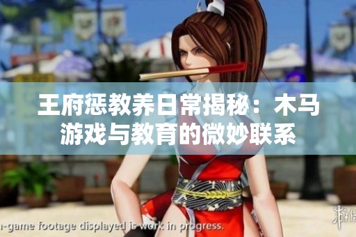 王府惩教养日常揭秘：木马游戏与教育的微妙联系
