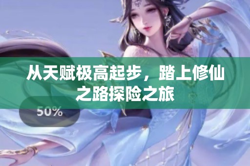 从天赋极高起步，踏上修仙之路探险之旅