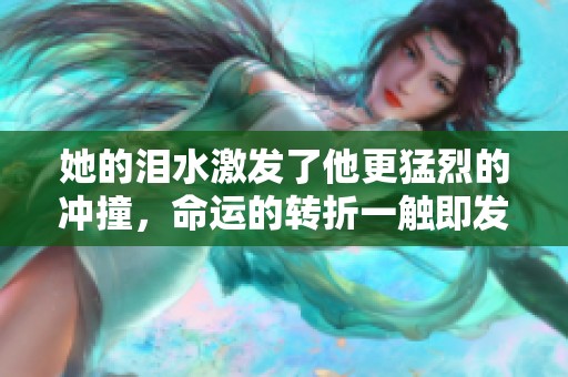 她的泪水激发了他更猛烈的冲撞，命运的转折一触即发