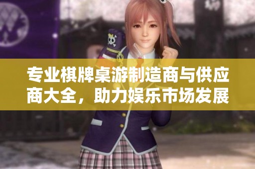 专业棋牌桌游制造商与供应商大全，助力娱乐市场发展