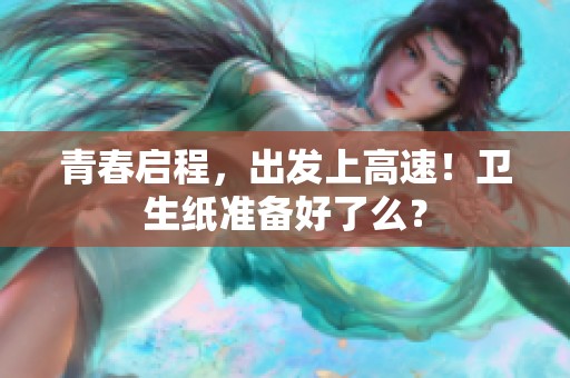 青春启程，出发上高速！卫生纸准备好了么？