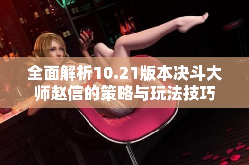 全面解析10.21版本决斗大师赵信的策略与玩法技巧