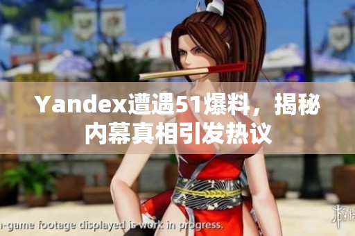 Yandex遭遇51爆料，揭秘内幕真相引发热议