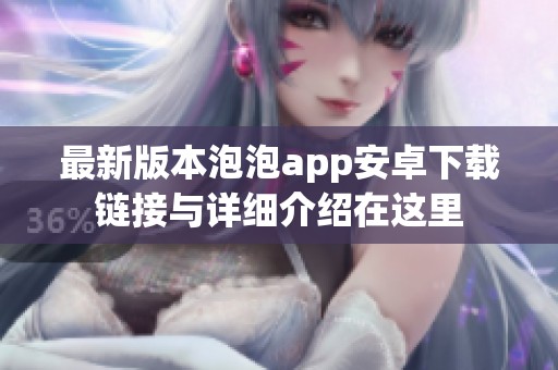 最新版本泡泡app安卓下载链接与详细介绍在这里