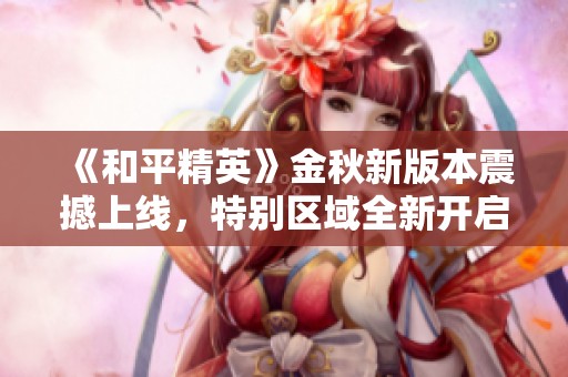 《和平精英》金秋新版本震撼上线，特别区域全新开启！