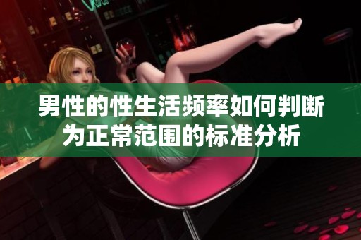 男性的性生活频率如何判断为正常范围的标准分析