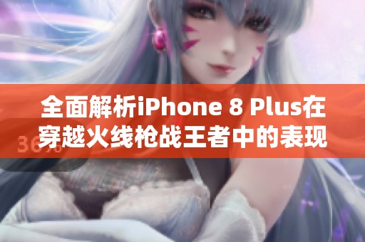 全面解析iPhone 8 Plus在穿越火线枪战王者中的表现与下载方法