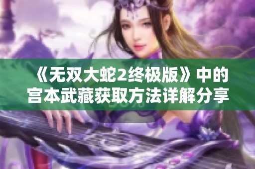《无双大蛇2终极版》中的宫本武藏获取方法详解分享