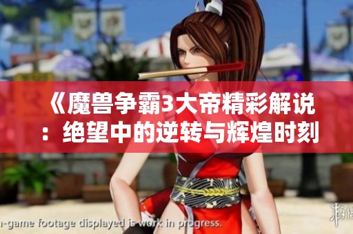 《魔兽争霸3大帝精彩解说：绝望中的逆转与辉煌时刻》
