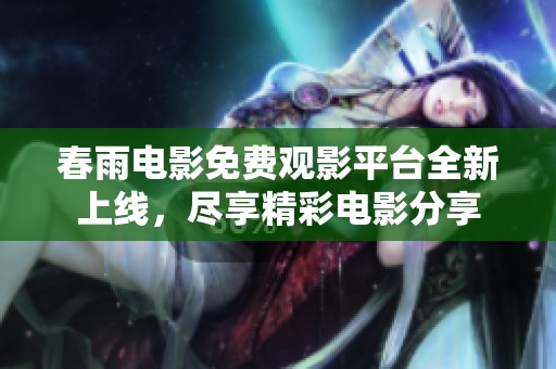春雨电影免费观影平台全新上线，尽享精彩电影分享