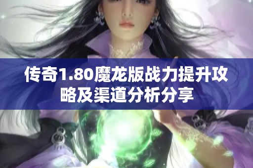 传奇1.80魔龙版战力提升攻略及渠道分析分享