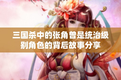 三国杀中的张角曾是统治级别角色的背后故事分享