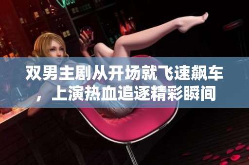 双男主剧从开场就飞速飙车，上演热血追逐精彩瞬间